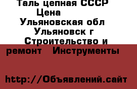 Таль цепная СССР › Цена ­ 5 000 - Ульяновская обл., Ульяновск г. Строительство и ремонт » Инструменты   